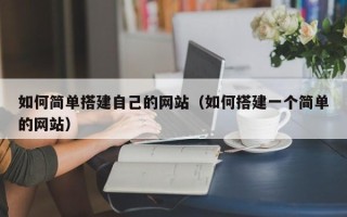 齐齐哈尔如何简单搭建自己的网站（如何搭建一个简单的网站）