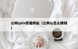 齐齐哈尔公网ipiis搭建网站（公网ip怎么赚钱）