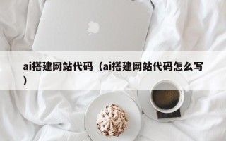 齐齐哈尔ai搭建网站代码（ai搭建网站代码怎么写）