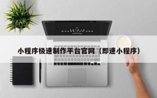 齐齐哈尔小程序极速制作平台官网（即速小程序）