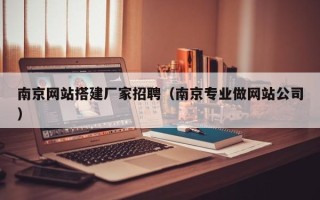 齐齐哈尔南京网站搭建厂家招聘（南京专业做网站公司）