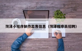 齐齐哈尔菏泽小程序制作出售信息（菏泽程序员招聘）