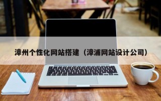 齐齐哈尔漳州个性化网站搭建（漳浦网站设计公司）