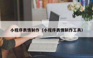 齐齐哈尔小程序表情制作（小程序表情制作工具）