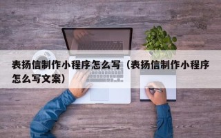 齐齐哈尔表扬信制作小程序怎么写（表扬信制作小程序怎么写文案）