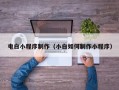 齐齐哈尔电白小程序制作（小白如何制作小程序）