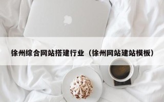 齐齐哈尔徐州综合网站搭建行业（徐州网站建站模板）