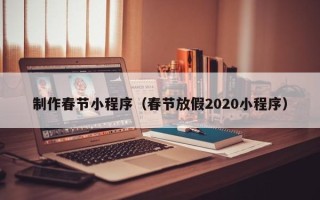 齐齐哈尔制作春节小程序（春节放假2020小程序）