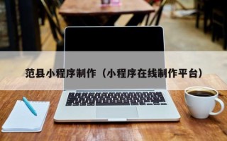 齐齐哈尔范县小程序制作（小程序在线制作平台）