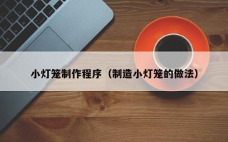 齐齐哈尔小灯笼制作程序（制造小灯笼的做法）