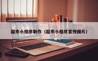 齐齐哈尔超市小程序制作（超市小程序宣传图片）
